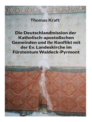 cover image of Die Deutschlandmission der Katholisch-apostolischen Gemeinden und ihr Konflikt mit der Ev. Landeskirche im Fürstentum Waldeck-Pyrmont